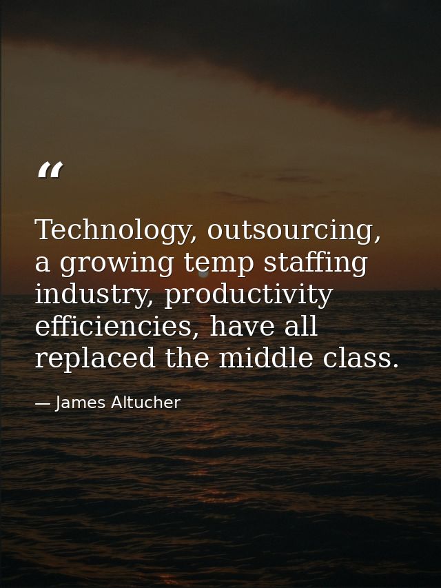 Technology, outsourcing, a growing temp staffing industry, productivity efficiencies, have all replaced the middle class — James Altucher