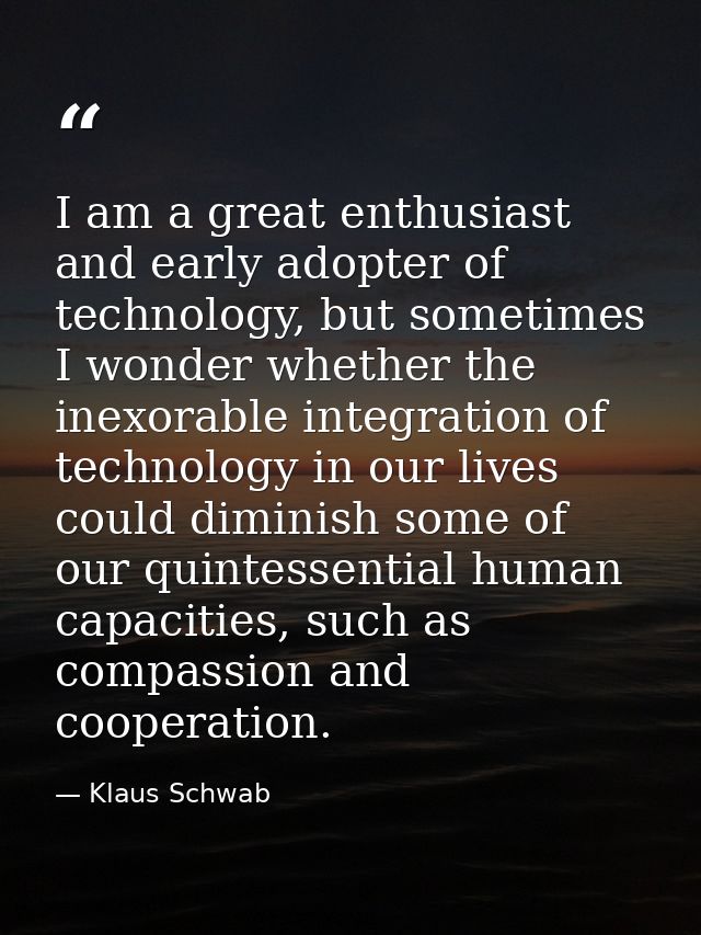 I am a great enthusiast and early adopter of technology, but sometimes I wonder whether the inexorable integration of te — Klaus Schwab