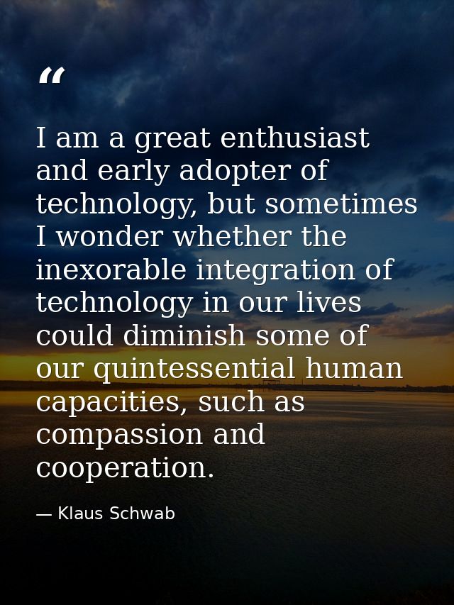 I am a great enthusiast and early adopter of technology, but sometimes I wonder whether the inexorable integration of te — Klaus Schwab