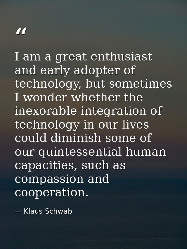 I am a great enthusiast and early adopter of technology, but sometimes I wonder whether the inexorable integration of te — Klaus Schwab