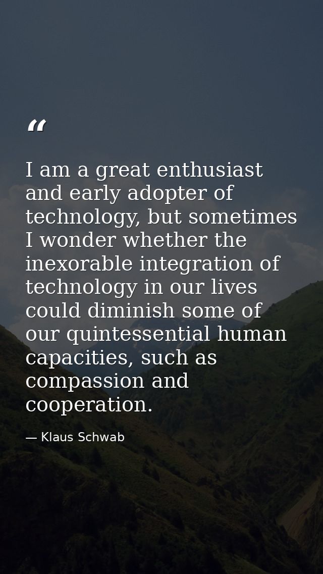 I am a great enthusiast and early adopter of technology, but sometimes I wonder whether the inexorable integration of te — Klaus Schwab
