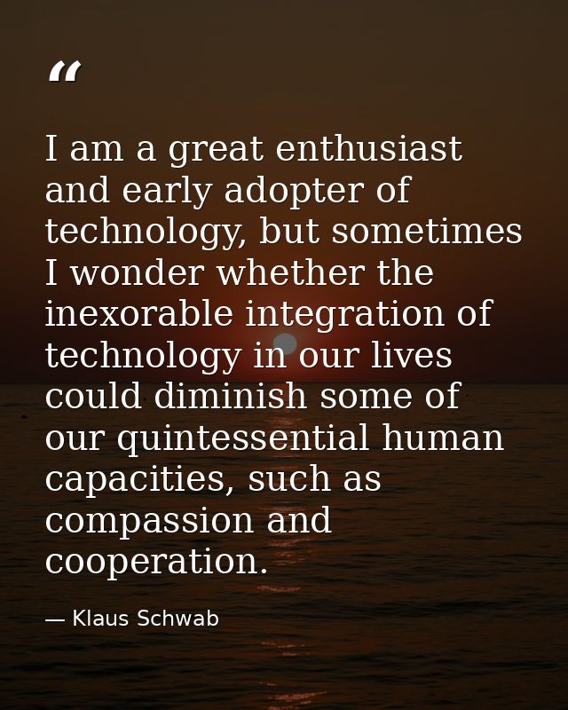 I am a great enthusiast and early adopter of technology, but sometimes I wonder whether the inexorable integration of te — Klaus Schwab