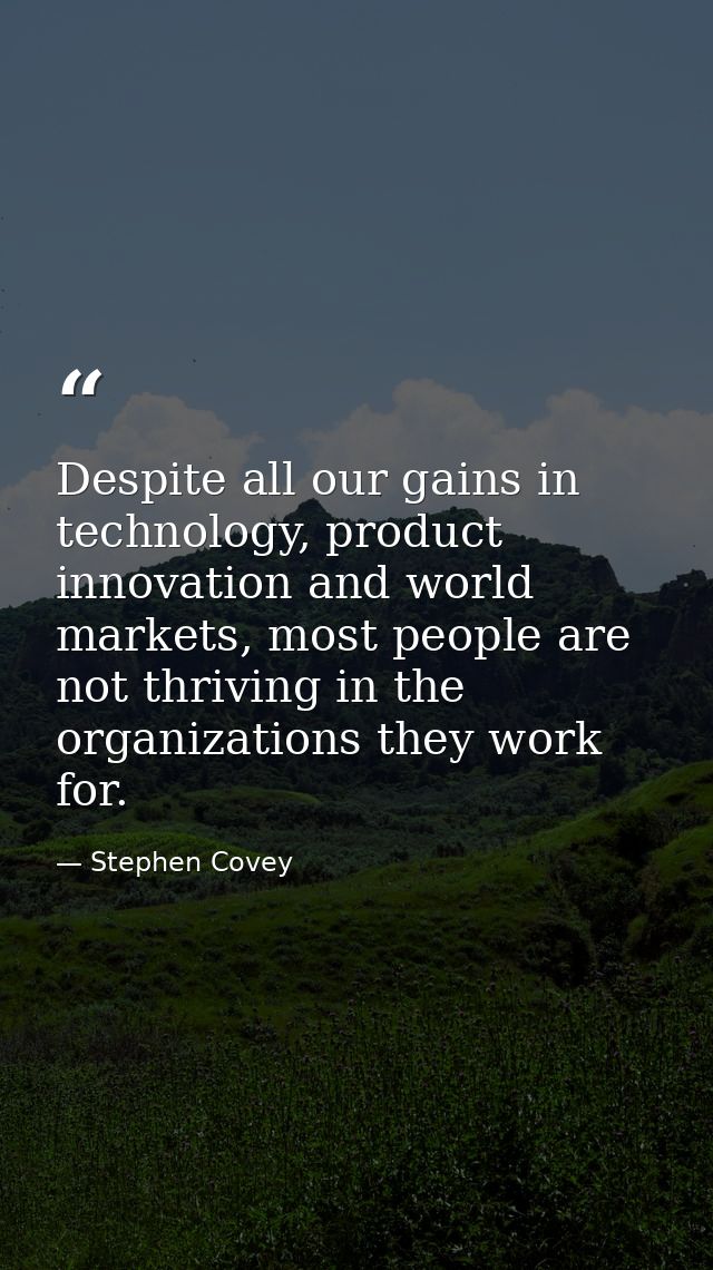 Despite all our gains in technology, product innovation and world markets, most people are not thriving in the organizat — Stephen Covey