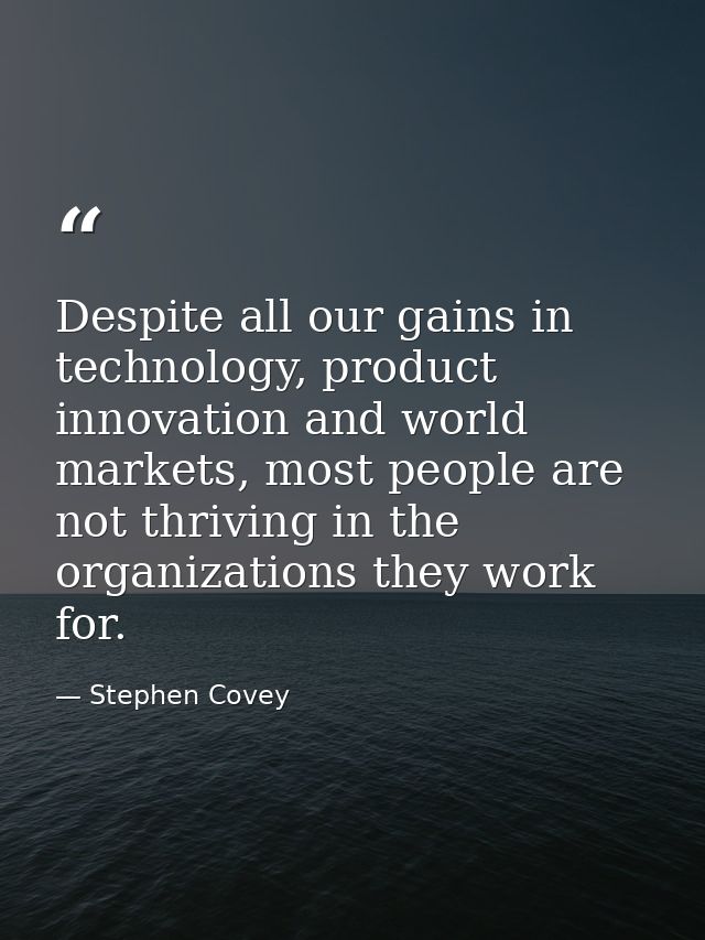 Despite all our gains in technology, product innovation and world markets, most people are not thriving in the organizat — Stephen Covey