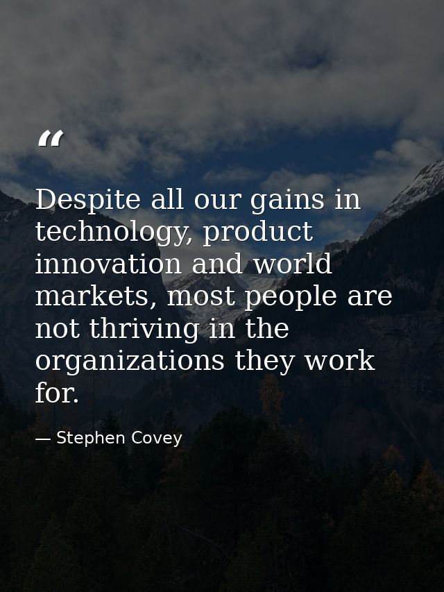 Despite all our gains in technology, product innovation and world markets, most people are not thriving in the organizat — Stephen Covey