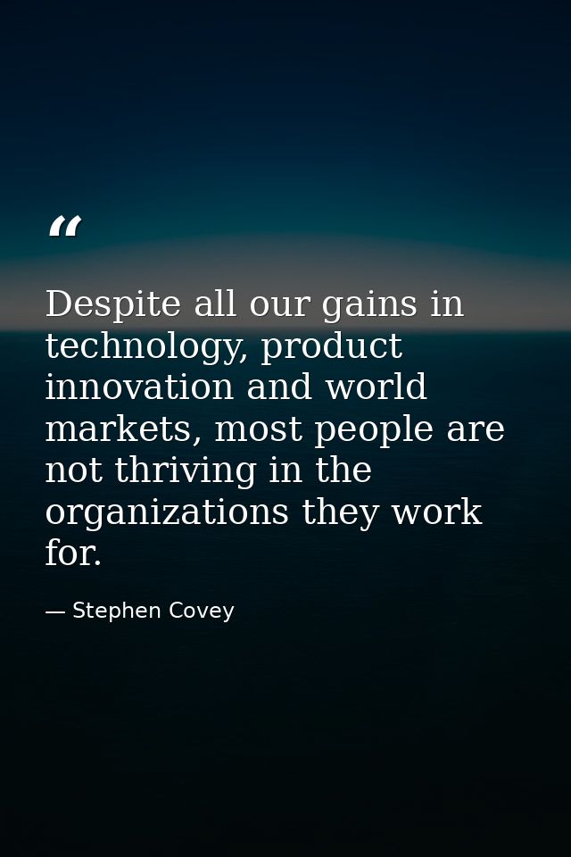 Despite all our gains in technology, product innovation and world markets, most people are not thriving in the organizat — Stephen Covey