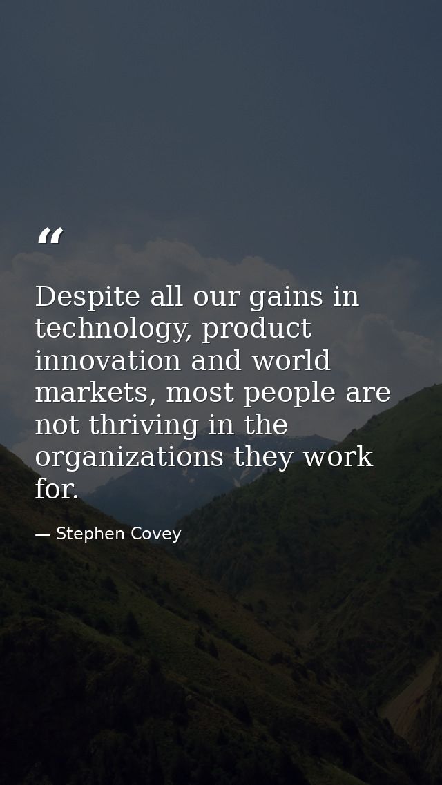Despite all our gains in technology, product innovation and world markets, most people are not thriving in the organizat — Stephen Covey