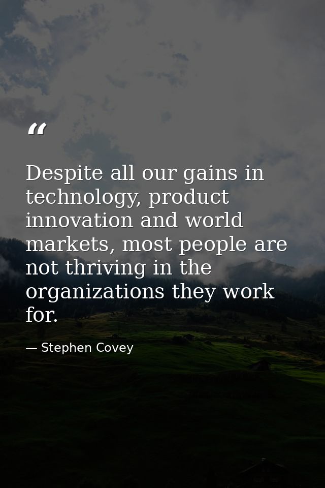 Despite all our gains in technology, product innovation and world markets, most people are not thriving in the organizat — Stephen Covey