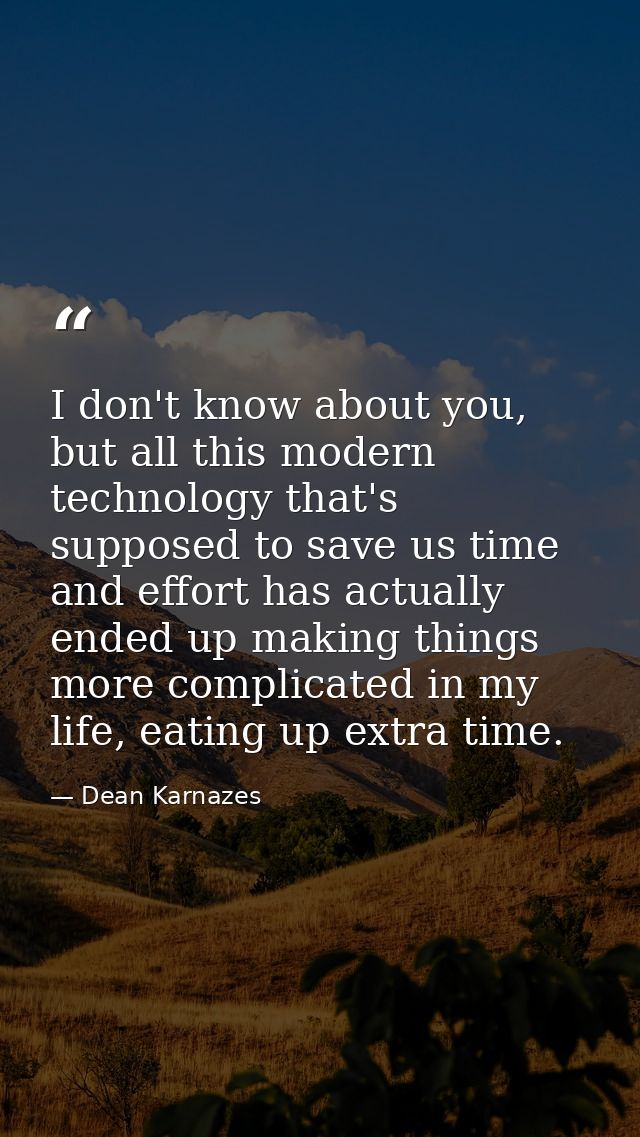 I don't know about you, but all this modern technology that's supposed to save us time and effort has actually ended up  — Dean Karnazes
