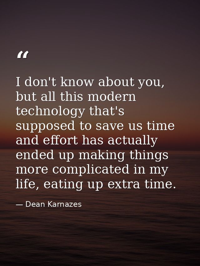 I don't know about you, but all this modern technology that's supposed to save us time and effort has actually ended up  — Dean Karnazes