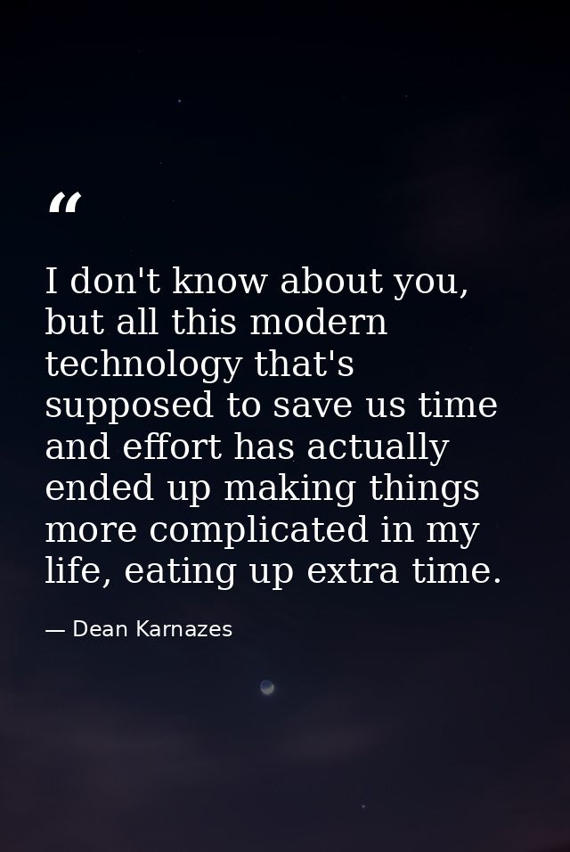 I don't know about you, but all this modern technology that's supposed to save us time and effort has actually ended up  — Dean Karnazes