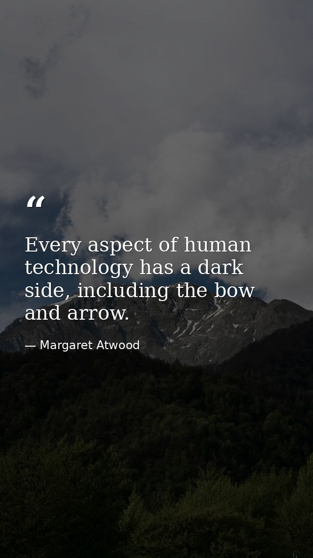 Every aspect of human technology has a dark side, including the bow and arrow. — Margaret Atwood