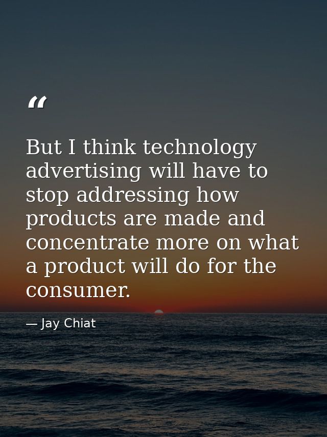But I think technology advertising will have to stop addressing how products are made and concentrate more on what a pro — Jay Chiat