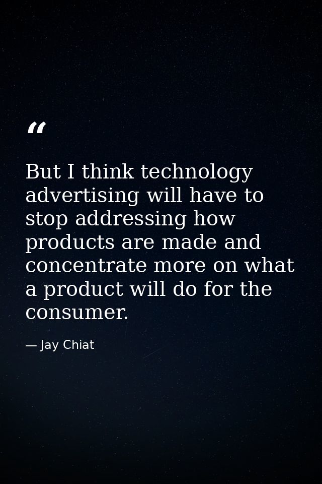 But I think technology advertising will have to stop addressing how products are made and concentrate more on what a pro — Jay Chiat