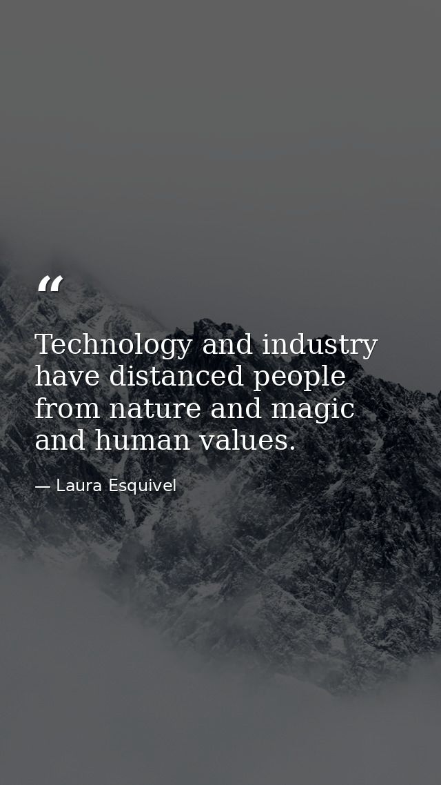 Technology and industry have distanced people from nature and magic and human values. — Laura Esquivel