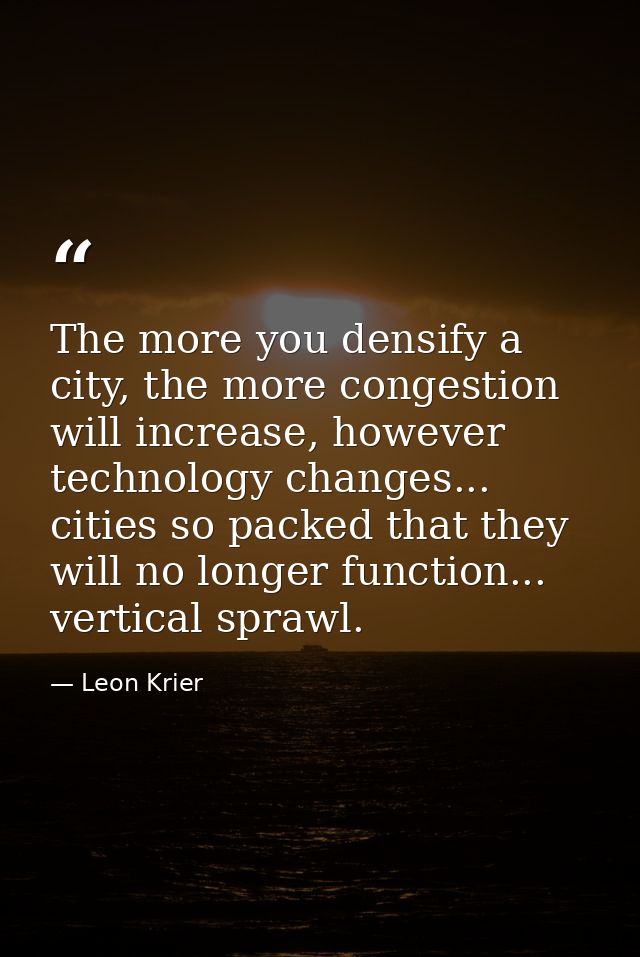 The more you densify a city, the more congestion will increase, however technology changes... cities so packed that they — Leon Krier