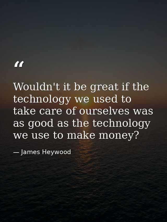 Wouldn't it be great if the technology we used to take care of ourselves was as good as the technology we use to make mo — James Heywood