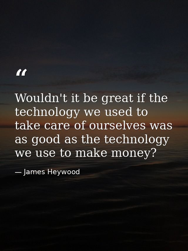 Wouldn't it be great if the technology we used to take care of ourselves was as good as the technology we use to make mo — James Heywood