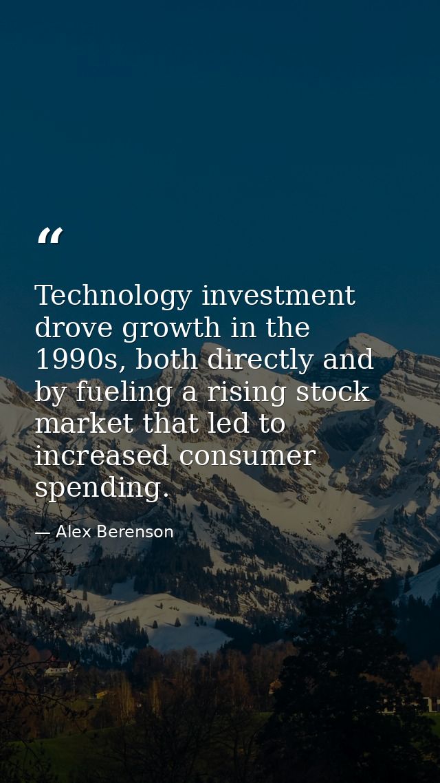 Technology investment drove growth in the 1990s, both directly and by fueling a rising stock market that led to increase — Alex Berenson