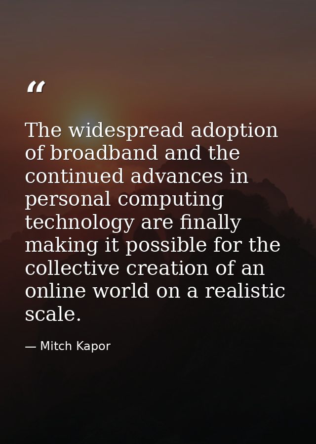 The widespread adoption of broadband and the continued advances in personal computing technology are finally making it p — Mitch Kapor