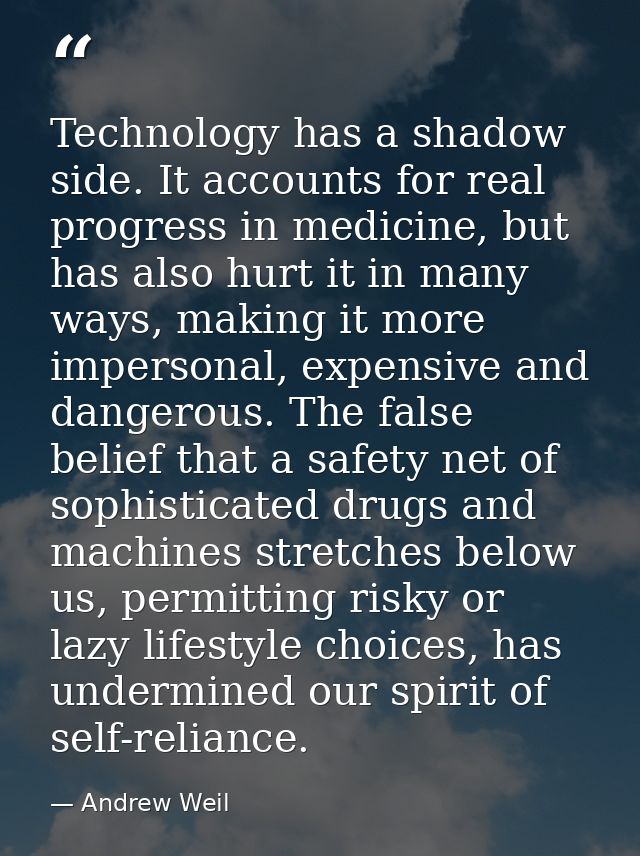 Technology has a shadow side. It accounts for real progress in medicine, but has also hurt it in many ways, making it mo — Andrew Weil