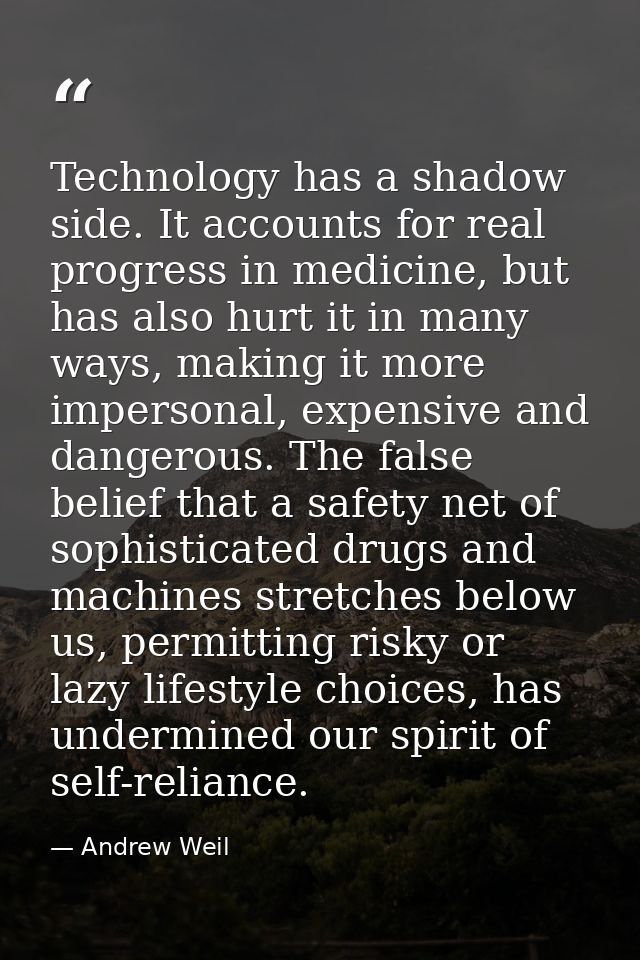 Technology has a shadow side. It accounts for real progress in medicine, but has also hurt it in many ways, making it mo — Andrew Weil