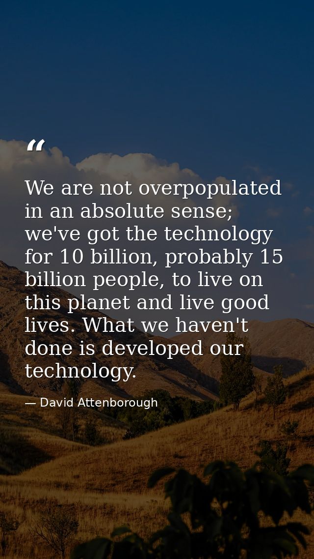 We are not overpopulated in an absolute sense; we've got the technology for 10 billion, probably 15 billion people, to l — David Attenborough
