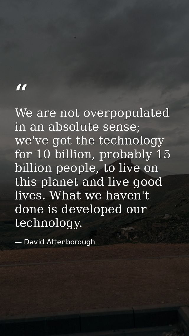 We are not overpopulated in an absolute sense; we've got the technology for 10 billion, probably 15 billion people, to l — David Attenborough