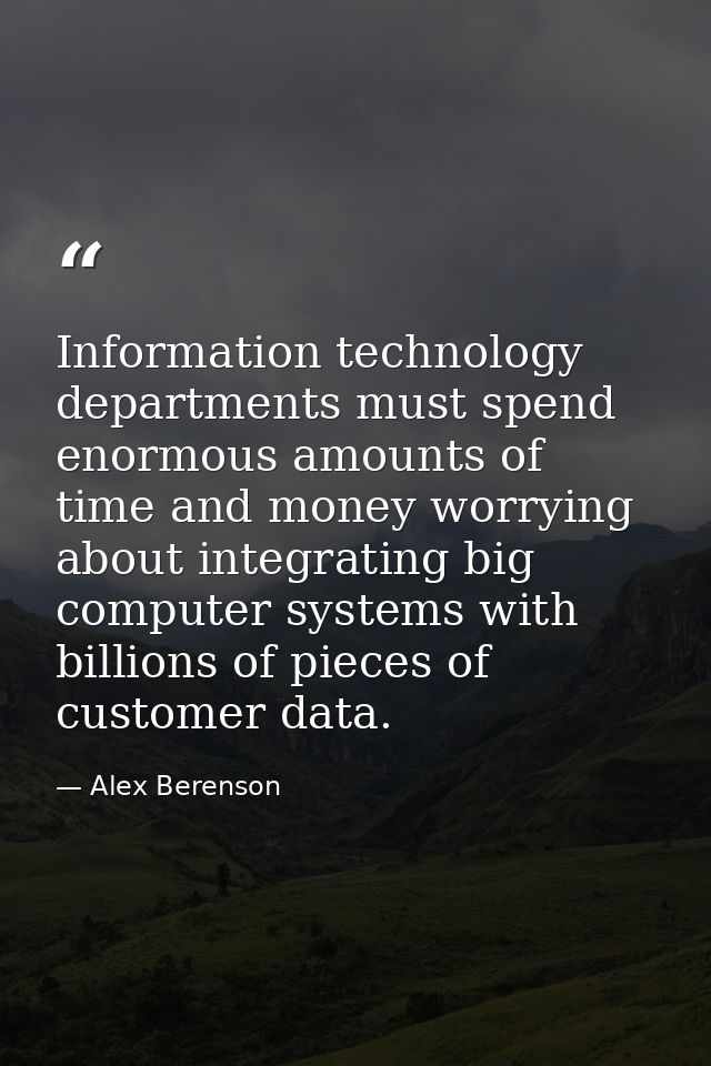Information technology departments must spend enormous amounts of time and money worrying about integrating big computer — Alex Berenson