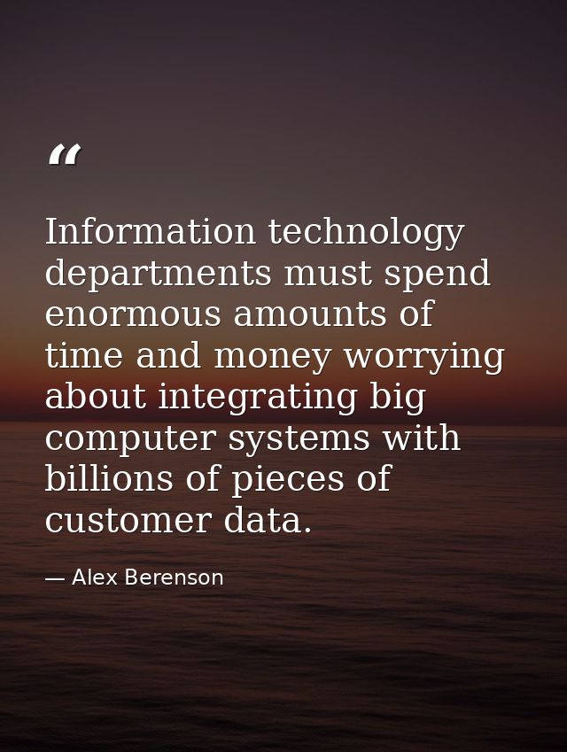 Information technology departments must spend enormous amounts of time and money worrying about integrating big computer — Alex Berenson