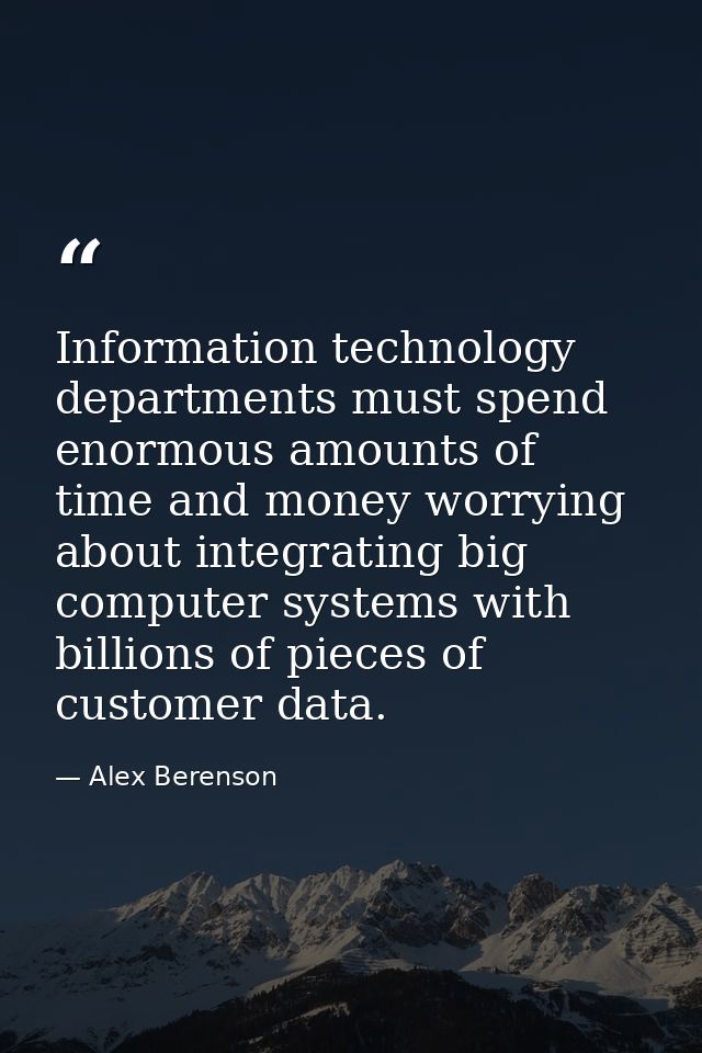 Information technology departments must spend enormous amounts of time and money worrying about integrating big computer — Alex Berenson