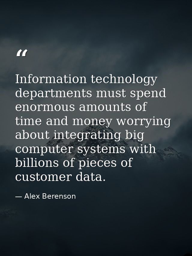 Information technology departments must spend enormous amounts of time and money worrying about integrating big computer — Alex Berenson