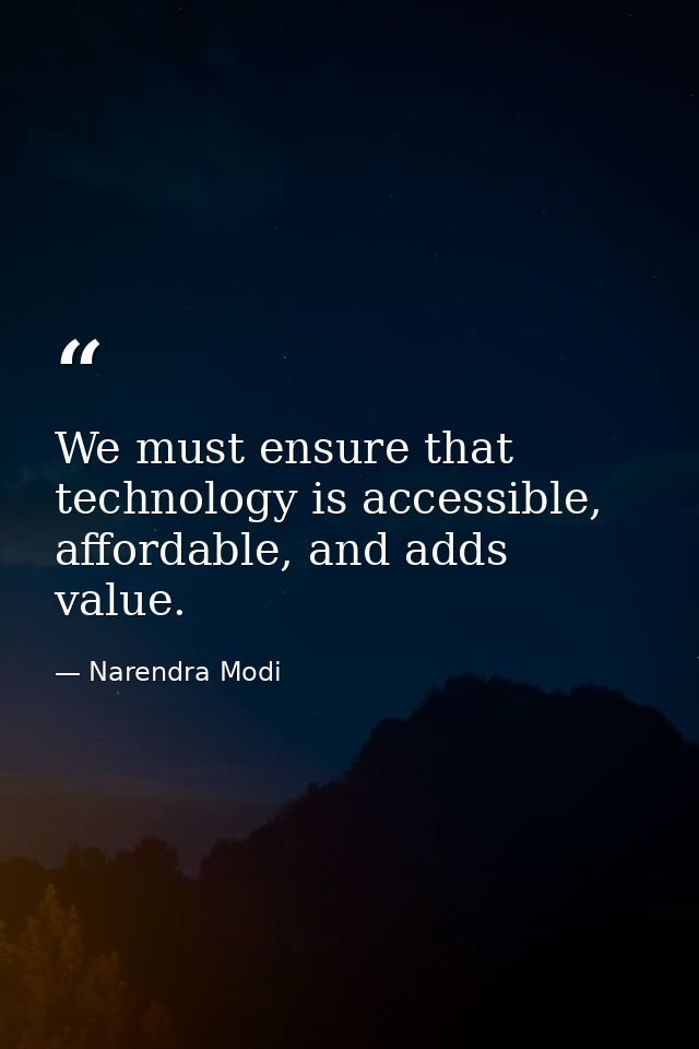 We must ensure that technology is accessible, affordable, and adds value. — Narendra Modi