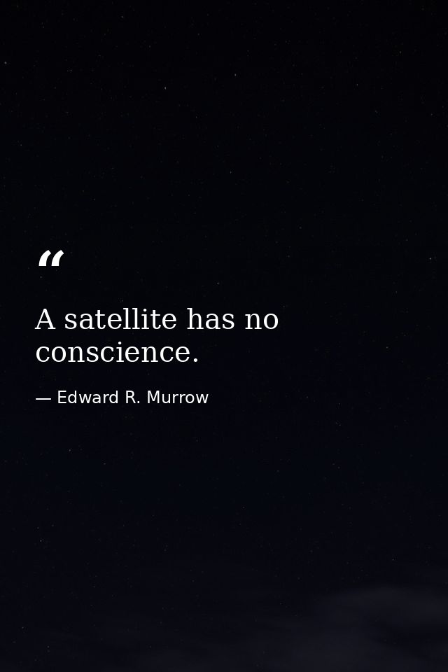A satellite has no conscience. — Edward R. Murrow