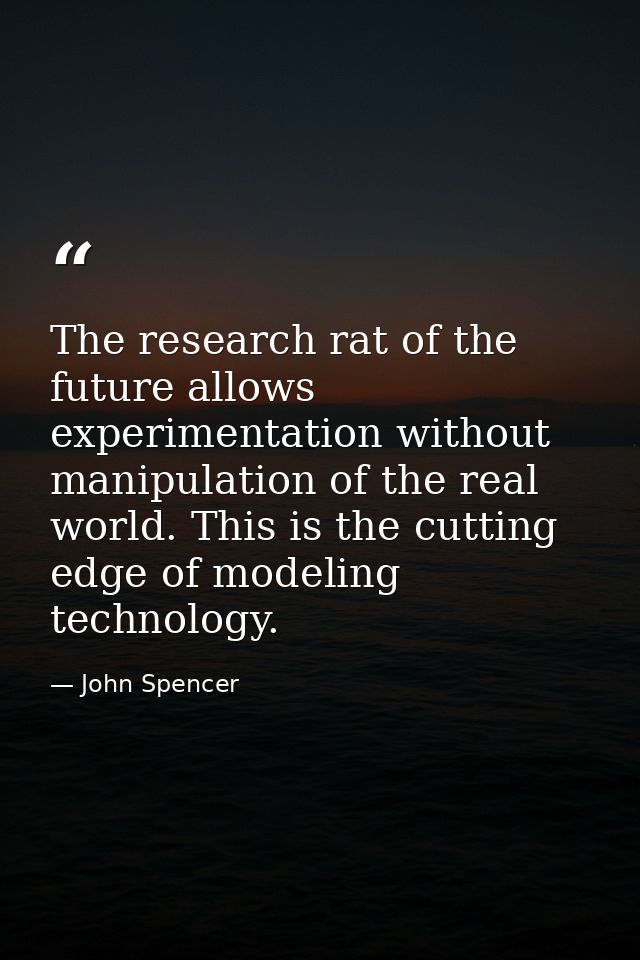 The research rat of the future allows experimentation without manipulation of the real world. This is the cutting edge o — John Spencer