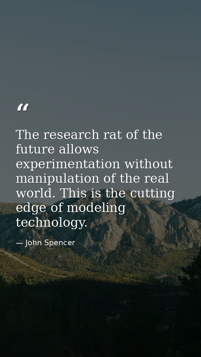 The research rat of the future allows experimentation without manipulation of the real world. This is the cutting edge o — John Spencer