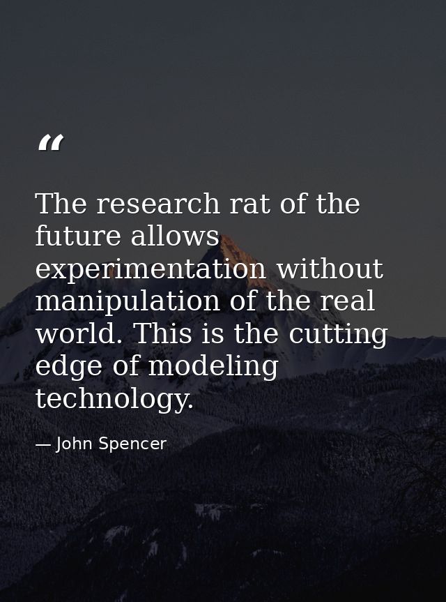 The research rat of the future allows experimentation without manipulation of the real world. This is the cutting edge o — John Spencer