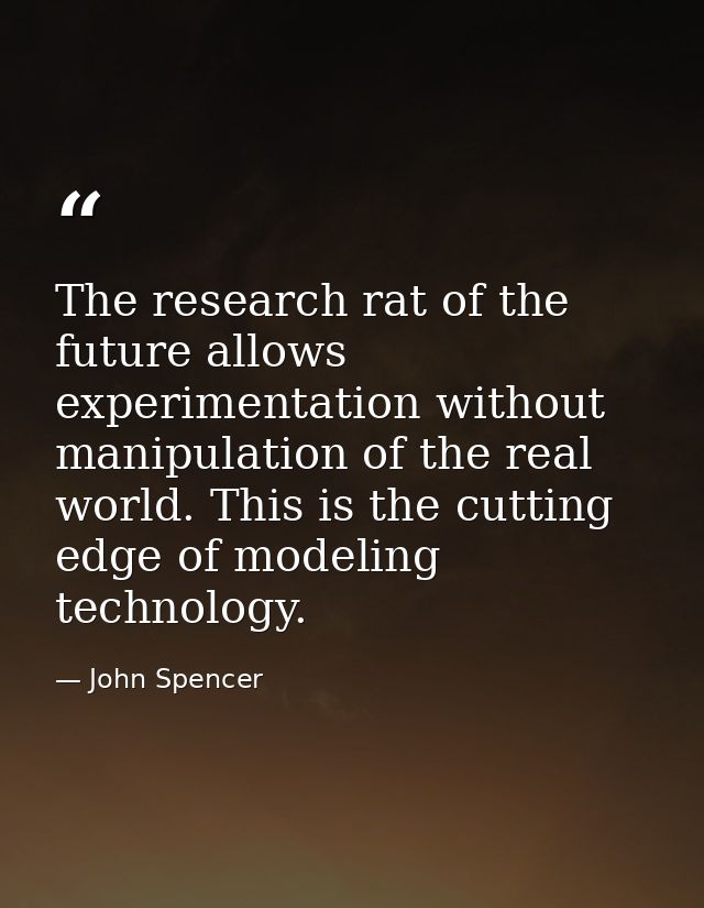 The research rat of the future allows experimentation without manipulation of the real world. This is the cutting edge o — John Spencer