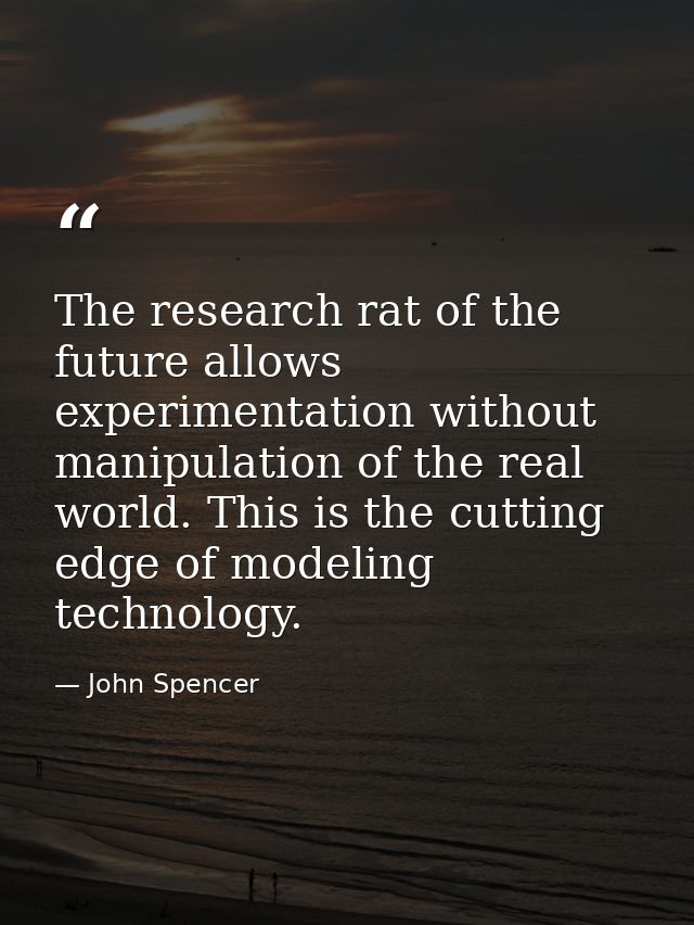The research rat of the future allows experimentation without manipulation of the real world. This is the cutting edge o — John Spencer