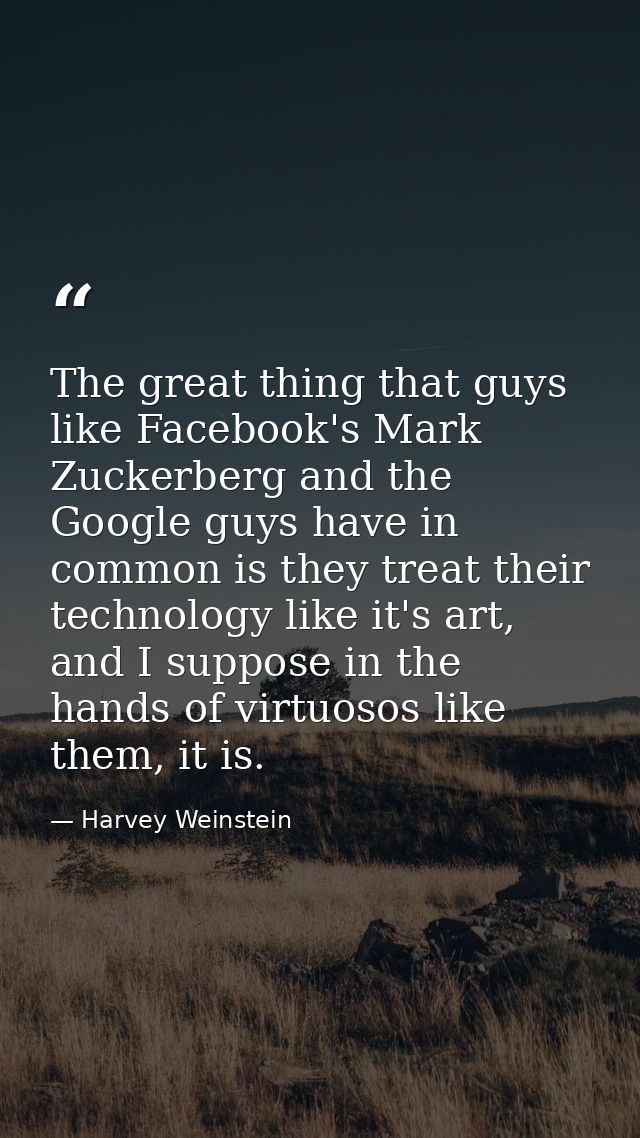 The great thing that guys like Facebook's Mark Zuckerberg and the Google guys have in common is they treat their technol — Harvey Weinstein