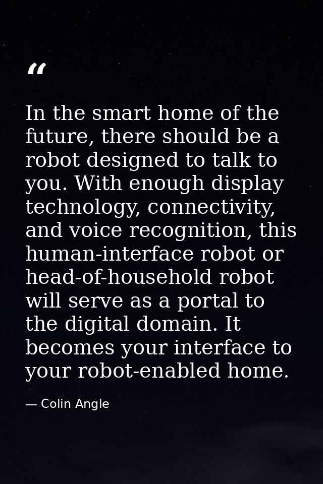 In the smart home of the future, there should be a robot designed to talk to you. With enough display technology, connec — Colin Angle