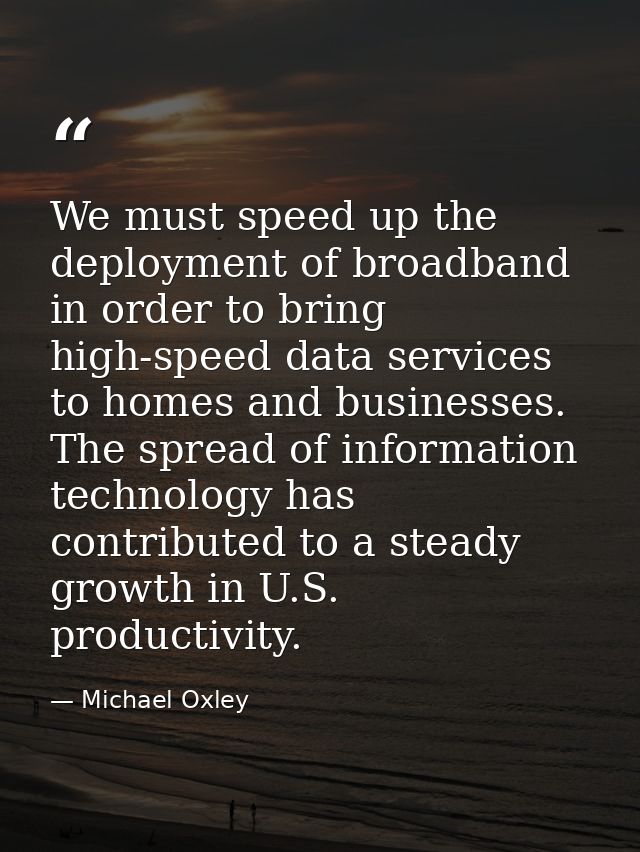 We must speed up the deployment of broadband in order to bring high-speed data services to homes and businesses. The spr — Michael Oxley