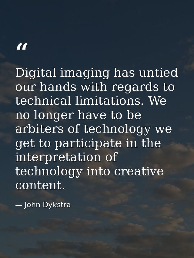 Digital imaging has untied our hands with regards to technical limitations. We no longer have to be arbiters of technolo — John Dykstra