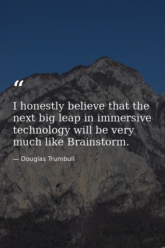I honestly believe that the next big leap in immersive technology will be very much like Brainstorm. — Douglas Trumbull