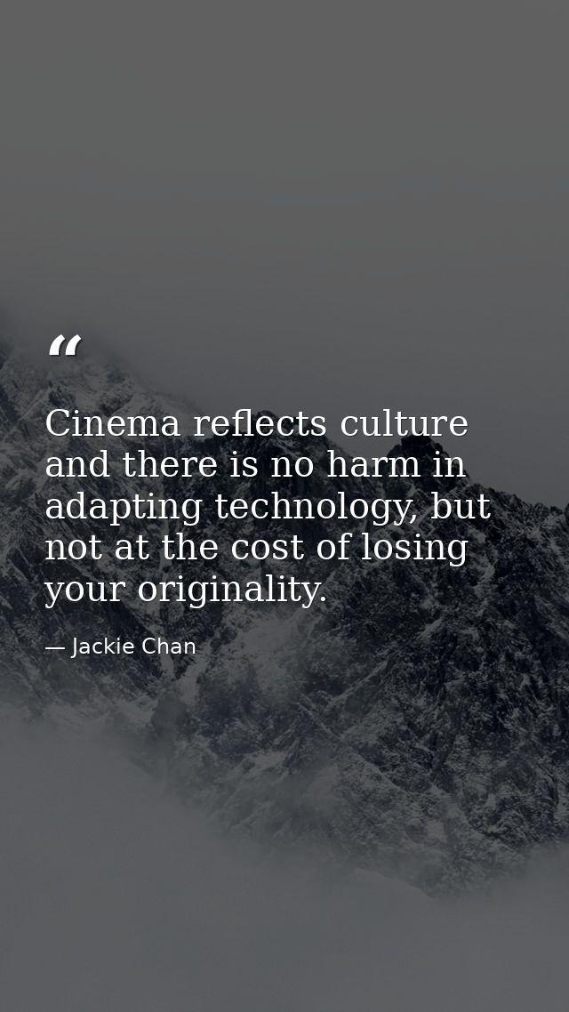 Cinema reflects culture and there is no harm in adapting technology, but not at the cost of losing your originality. — Jackie Chan