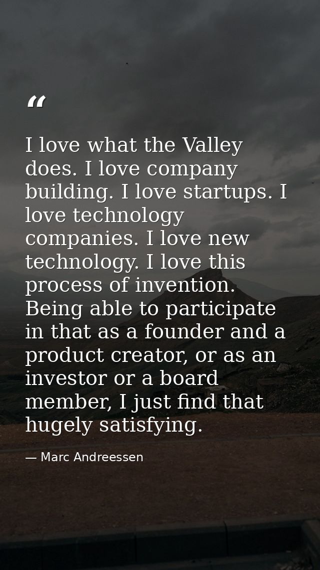 I love what the Valley does. I love company building. I love startups. I love technology companies. I love new technolog — Marc Andreessen