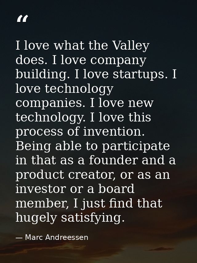 I love what the Valley does. I love company building. I love startups. I love technology companies. I love new technolog — Marc Andreessen