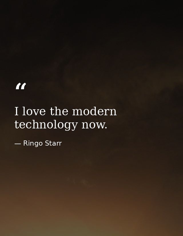 I love the modern technology now. — Ringo Starr