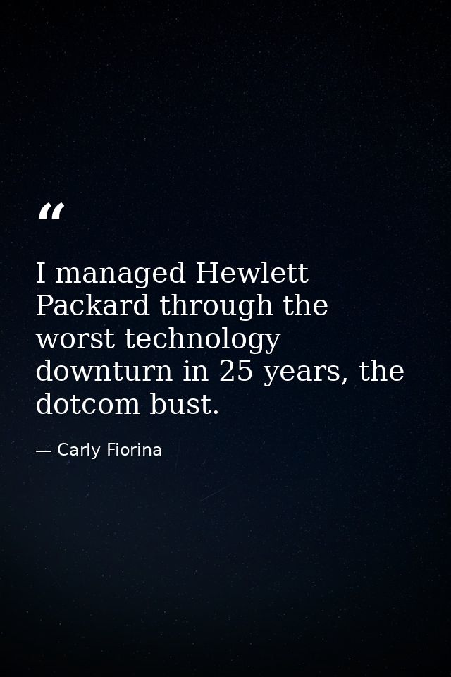 I managed Hewlett Packard through the worst technology downturn in 25 years, the dotcom bust. — Carly Fiorina