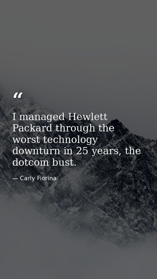 I managed Hewlett Packard through the worst technology downturn in 25 years, the dotcom bust. — Carly Fiorina
